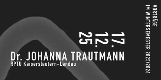 Text auf grauem Hintergrund: 
17.12.25 
Dr. Johanna Trautmann
RPTU Kaiserslautern-Landau
Vorträge im Wintersemester 2025/2026